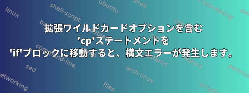 拡張ワイルドカードオプションを含む 'cp'ステートメントを 'if'ブロックに移動すると、構文エラーが発生します。