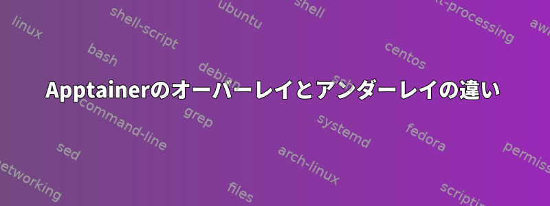 Apptainerのオーバーレイとアンダーレイの違い