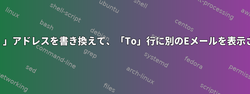 Sendmailが特定の「To：」アドレスを書き換えて、「To」行に別のEメールを表示させることはできますか？