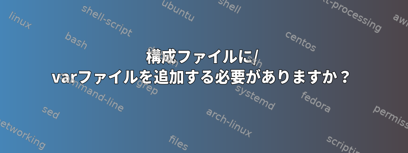 構成ファイルに/ varファイルを追加する必要がありますか？