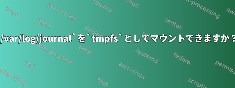 `/var/log/journal`を`tmpfs`としてマウントできますか？