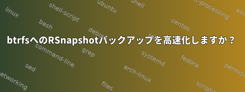 btrfsへのRSnapshotバックアップを高速化しますか？