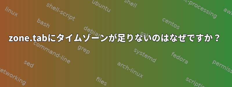 zone.tabにタイムゾーンが足りないのはなぜですか？