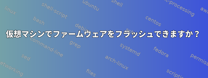 仮想マシンでファームウェアをフラッシュできますか？