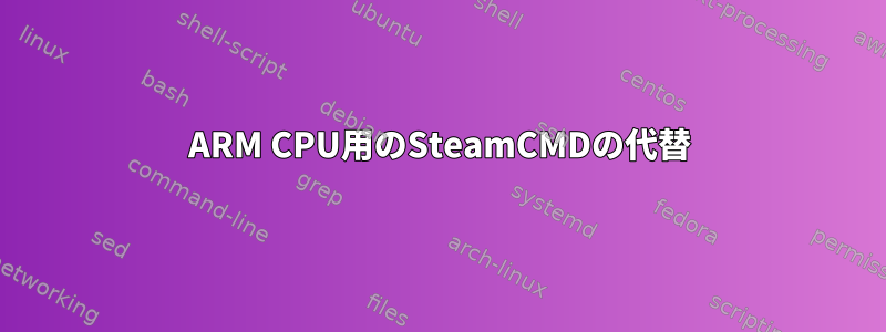 ARM CPU用のSteamCMDの代替