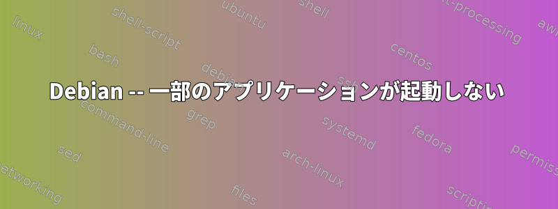 Debian -- 一部のアプリケーションが起動しない