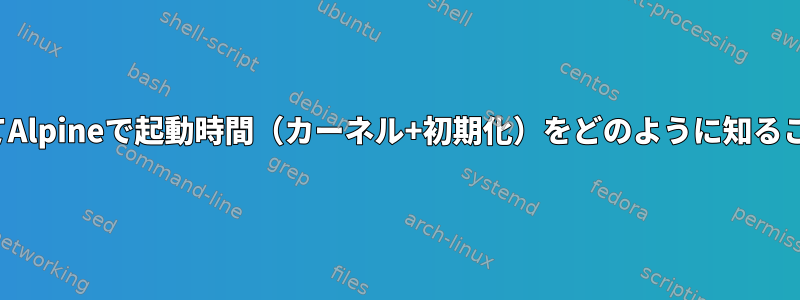 openRCを使用してAlpineで起動時間（カーネル+初期化）をどのように知ることができますか？