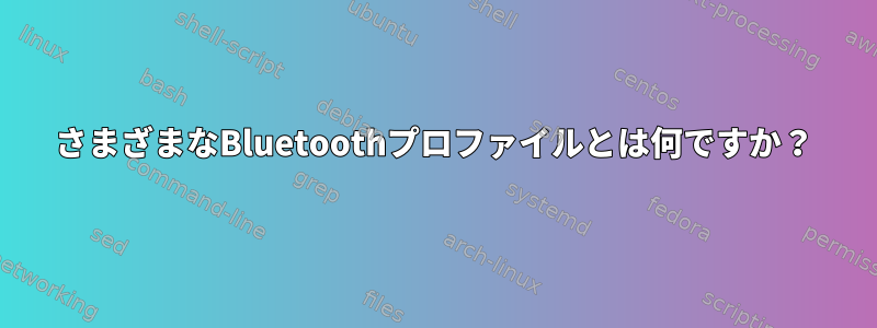 さまざまなBluetoothプロファイルとは何ですか？