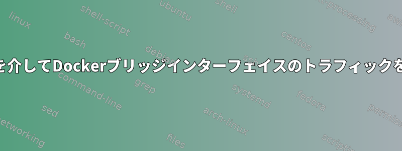 VPNインターフェイスを介してDockerブリッジインターフェイスのトラフィックをルーティングする方法