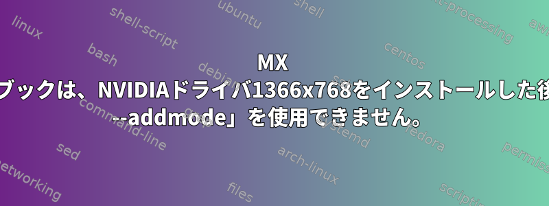 MX Linuxノートブックは、NVIDIAドライバ1366x768をインストールした後、「xrandr --addmode」を使用できません。