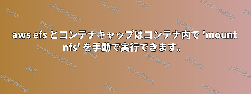 aws efs とコンテナキャップはコンテナ内で 'mount nfs' を手動で実行できます。