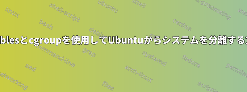 iptablesとcgroupを使用してUbuntuからシステムを分離する方法