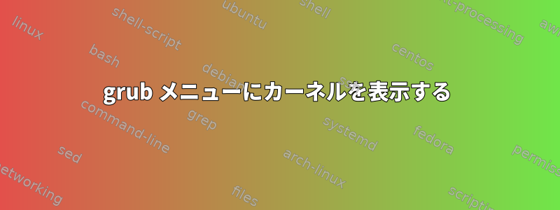 grub メニューにカーネルを表示する