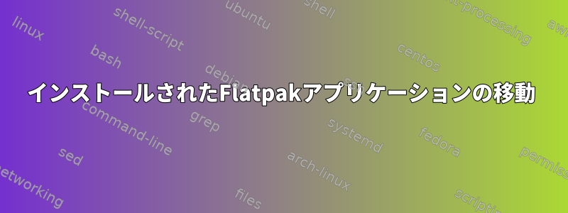 インストールされたFlatpakアプリケーションの移動