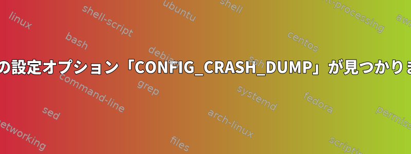 kdumpの設定オプション「CONFIG_CRASH_DUMP」が見つかりません。