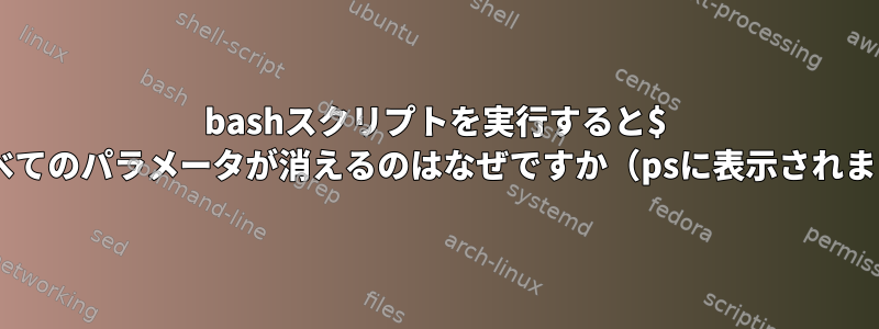 bashスクリプトを実行すると$ 0とすべてのパラメータが消えるのはなぜですか（psに表示されます）？