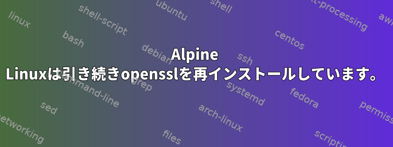 Alpine Linuxは引き続きopensslを再インストールしています。