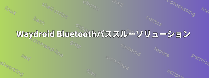 Waydroid Bluetoothパススルーソリューション