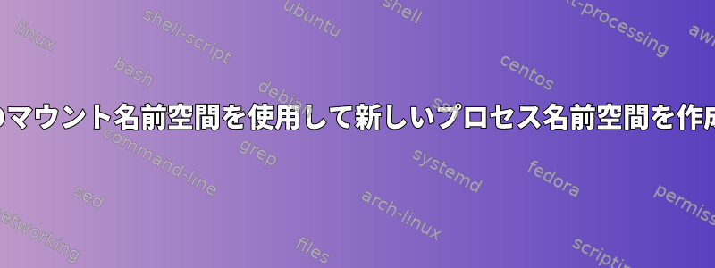 既存のマウント名前空間を使用して新しいプロセス名前空間を作成する