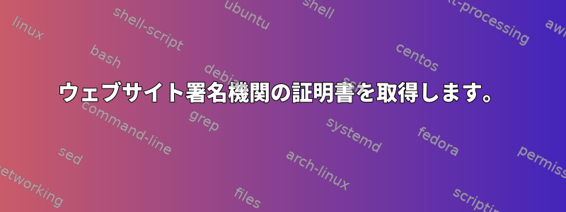 ウェブサイト署名機関の証明書を取得します。