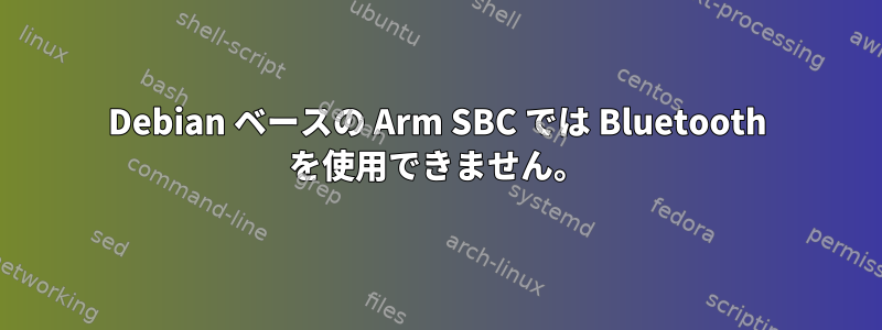 Debian ベースの Arm SBC では Bluetooth を使用できません。