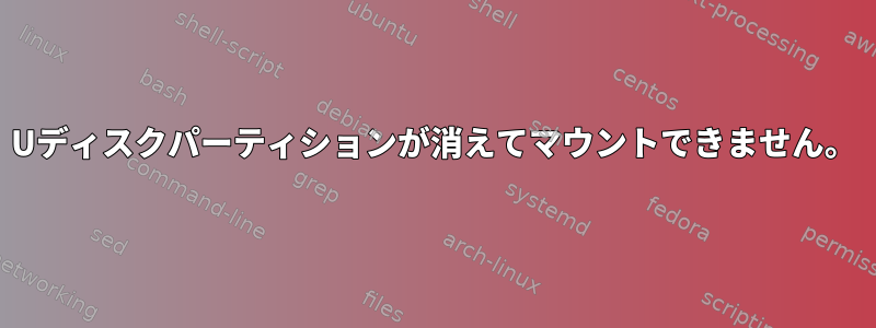 Uディスクパーティションが消えてマウントできません。