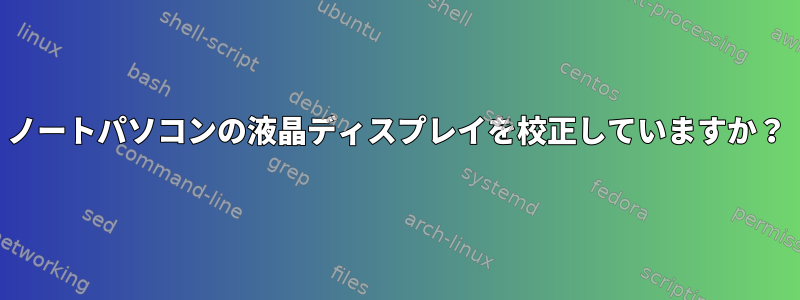 ノートパソコンの液晶ディスプレイを校正していますか？