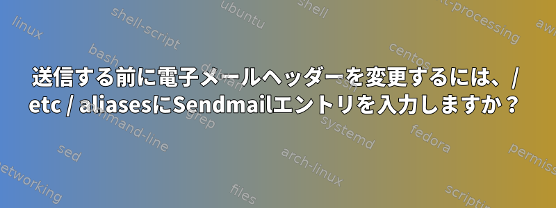 送信する前に電子メールヘッダーを変更するには、/ etc / aliasesにSendmailエントリを入力しますか？