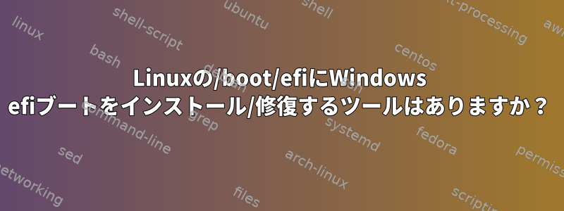 Linuxの/boot/efiにWindows efiブートをインストール/修復するツールはありますか？