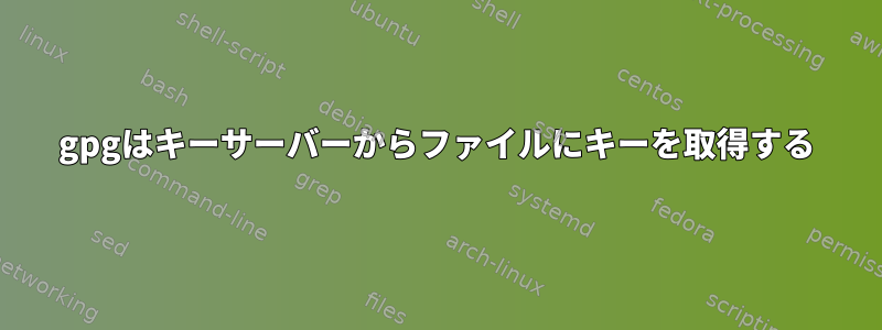 gpgはキーサーバーからファイルにキーを取得する