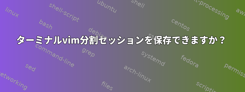 ターミナルvim分割セッションを保存できますか？