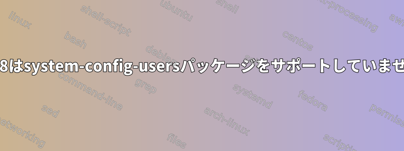 centos8はsystem-config-usersパッケージをサポートしていませんか？