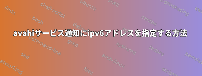 avahiサービス通知にipv6アドレスを指定する方法