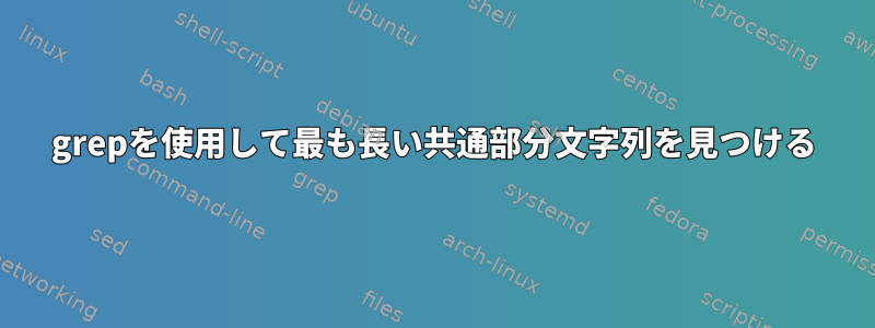 grepを使用して最も長い共通部分文字列を見つける