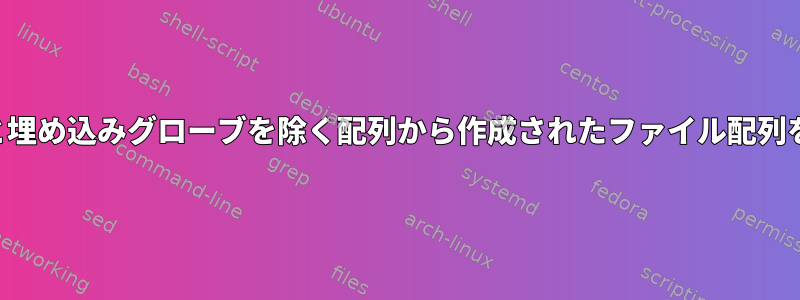 埋め込み配列と埋め込みグローブを除く配列から作成されたファイル配列を取得します。