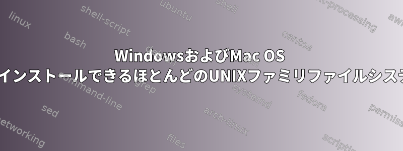 WindowsおよびMac OS XにインストールできるほとんどのUNIXファミリファイルシステム