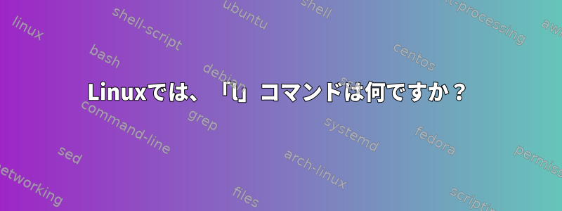 Linuxでは、「l」コマンドは何ですか？