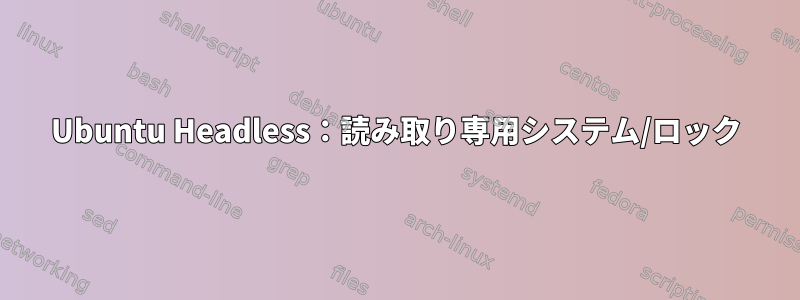 Ubuntu Headless：読み取り専用システム/ロック