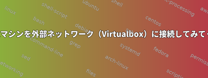 VPSの仮想マシンを外部ネットワーク（Virtualbox）に接続してみてください。