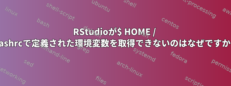 RStudioが$ HOME / .bashrcで定義された環境変数を取得できないのはなぜですか？