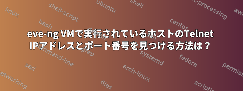 eve-ng VMで実行されているホストのTelnet IPアドレスとポート番号を見つける方法は？