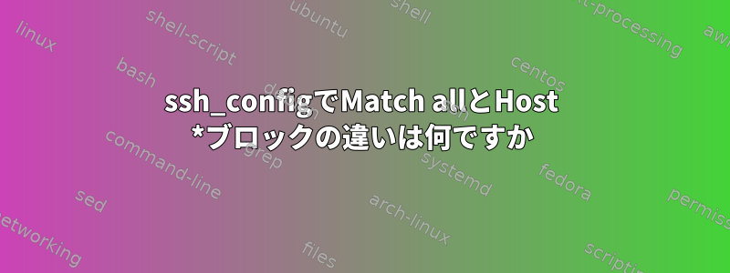 ssh_configでMatch allとHost *ブロックの違いは何ですか