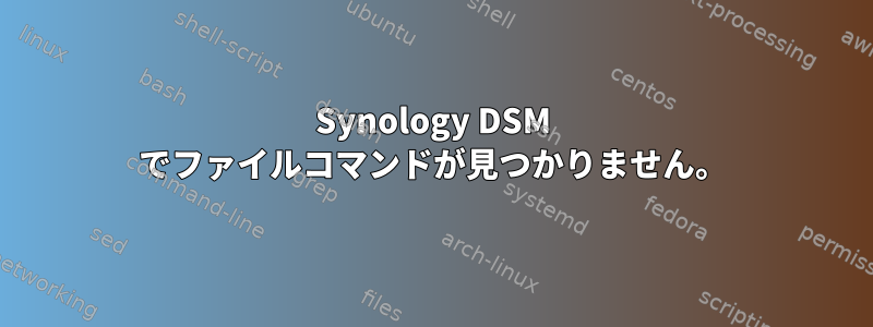 Synology DSM でファイルコマンドが見つかりません。