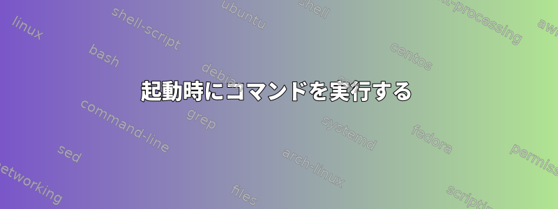 起動時にコマンドを実行する