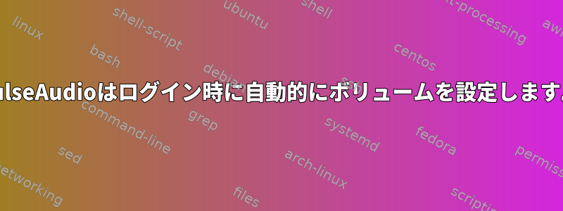 PulseAudioはログイン時に自動的にボリュームを設定します。