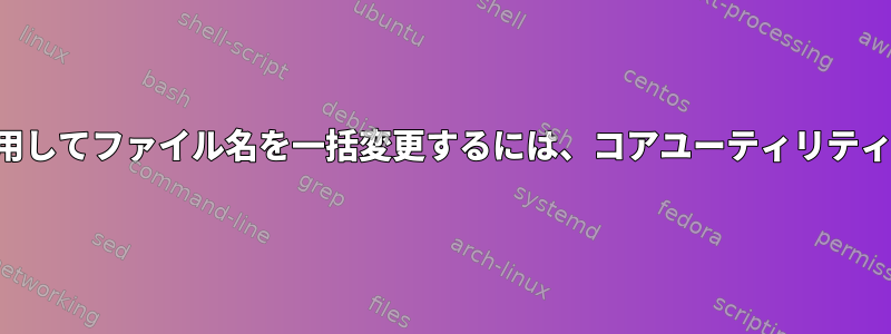 テキストファイルの名前を使用してファイル名を一括変更するには、コアユーティリティを使用する必要があります。