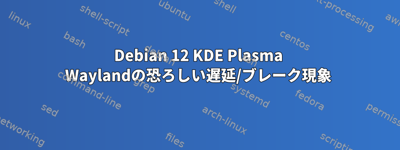 Debian 12 KDE Plasma Waylandの恐ろしい遅延/ブレーク現象