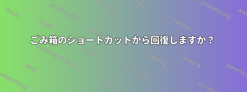 ごみ箱のショートカットから回復しますか？