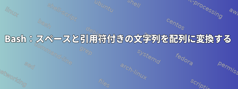 Bash：スペースと引用符付きの文字列を配列に変換する