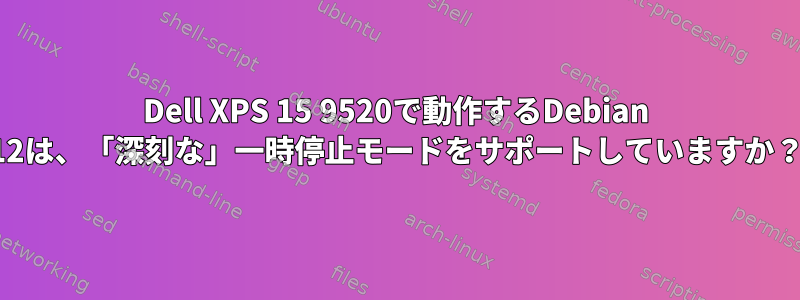 Dell XPS 15 9520で動作するDebian 12は、「深刻な」一時停止モードをサポートしていますか？